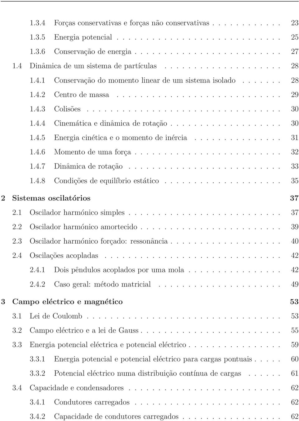 ................................ 30 1.4.4 Cinemática e dinâmica de rotação................... 30 1.4.5 Energia cinética e o momento de inércia............... 31 1.4.6 Momento de uma força......................... 32 1.