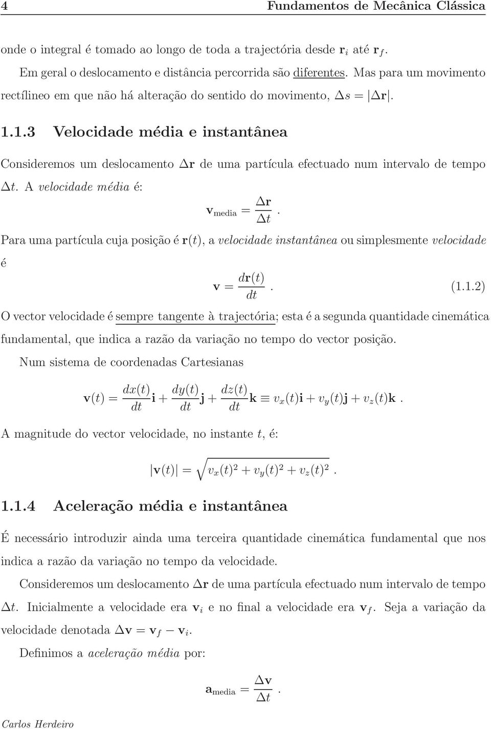 1.3 Velocidade média e instantânea Consideremos um deslocamento r de uma partícula efectuado num intervalo de tempo t. A velocidade média é: v media = r t.