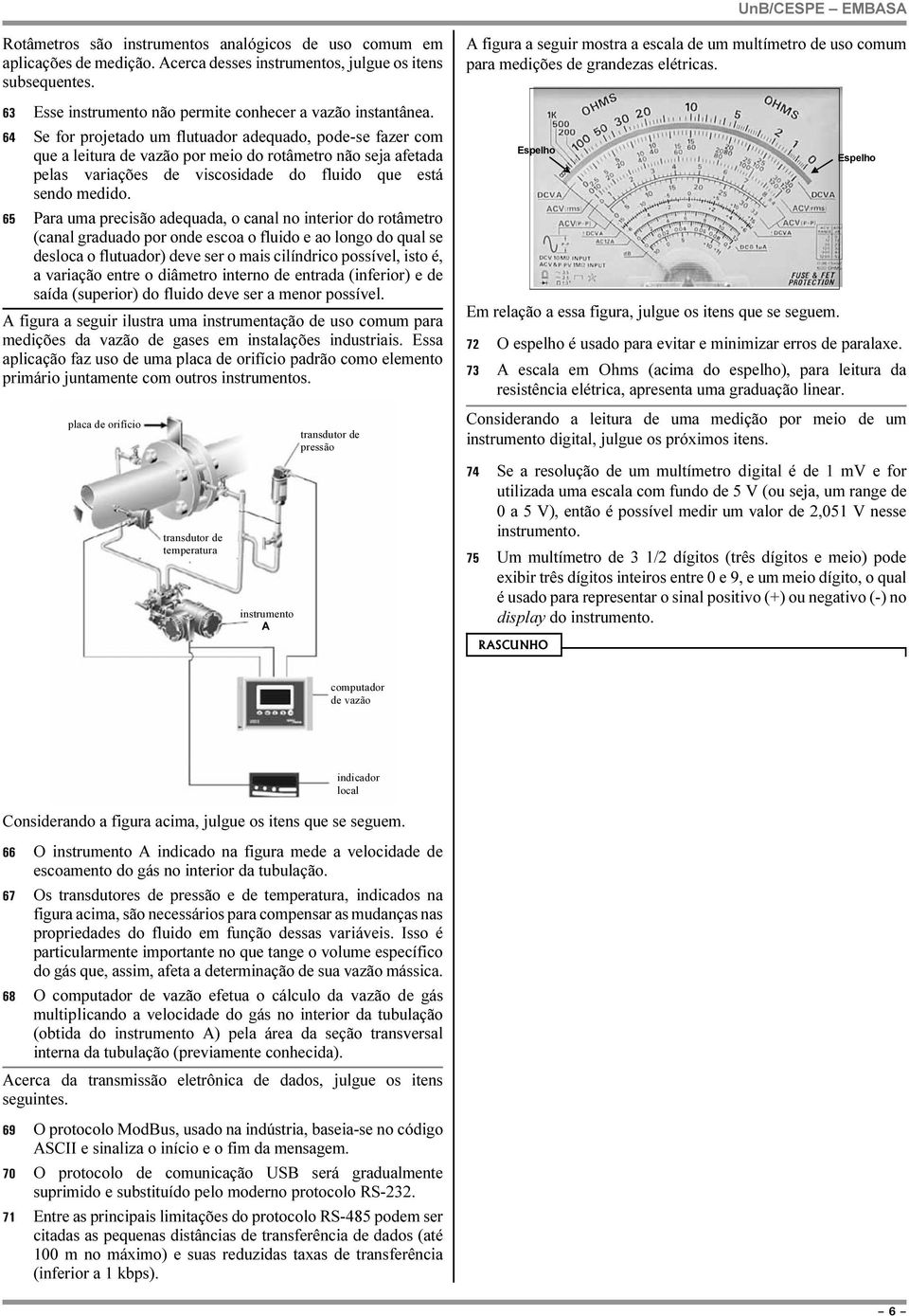 Para uma precisão adequada, o canal no interior do rotâmetro (canal graduado por onde escoa o fluido e ao longo do qual se desloca o flutuador) deve ser o mais cilíndrico possível, isto é, a variação