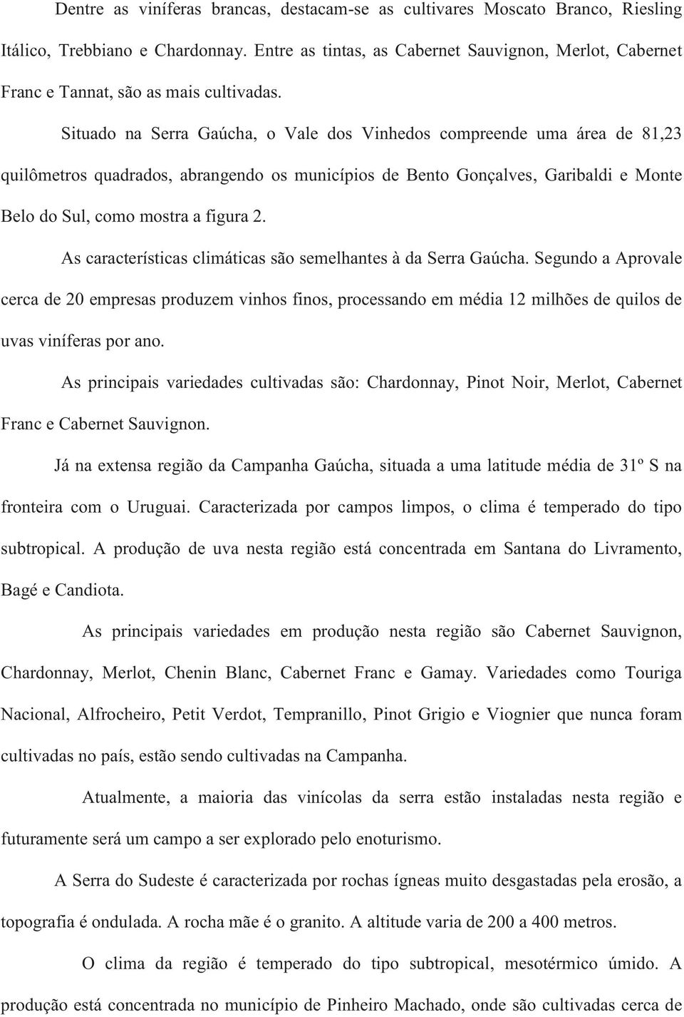 Situado na Serra Gaúcha, o Vale dos Vinhedos compreende uma área de 81,23 quilômetros quadrados, abrangendo os municípios de Bento Gonçalves, Garibaldi e Monte Belo do Sul, como mostra a figura 2.