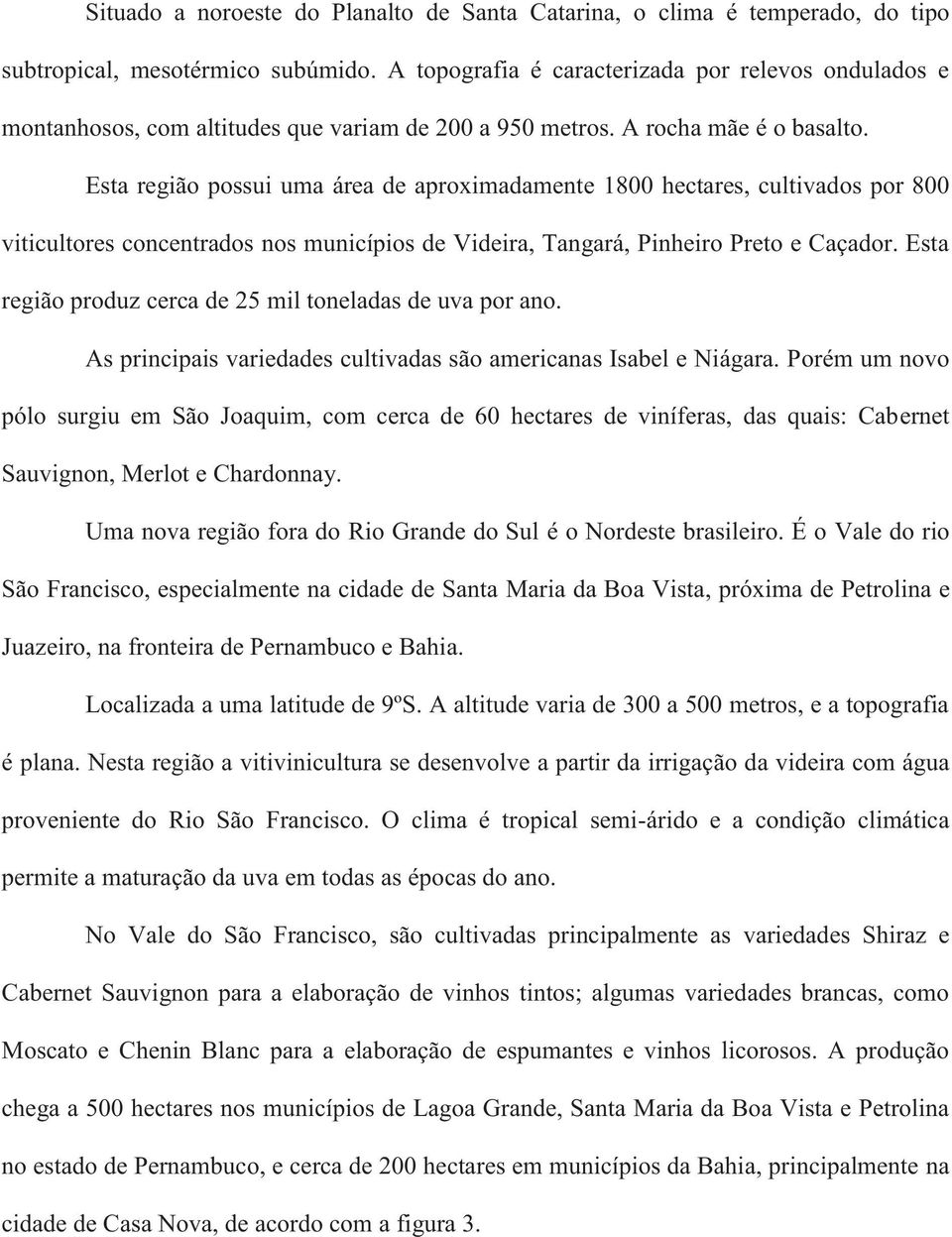 Esta região possui uma área de aproximadamente 1800 hectares, cultivados por 800 viticultores concentrados nos municípios de Videira, Tangará, Pinheiro Preto e Caçador.