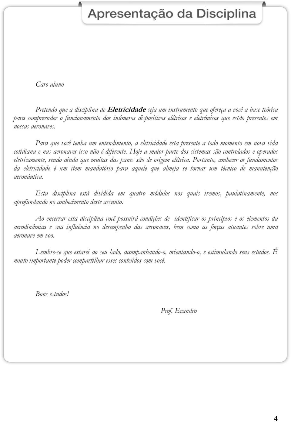 Hoje a maior parte dos sistemas são controlados e operados eletricamente, sendo ainda que muitas das panes são de origem elétrica.