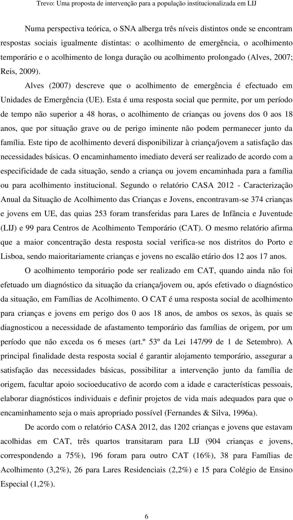 Esta é uma resposta social que permite, por um período de tempo não superior a 48 horas, o acolhimento de crianças ou jovens dos 0 aos 18 anos, que por situação grave ou de perigo iminente não podem