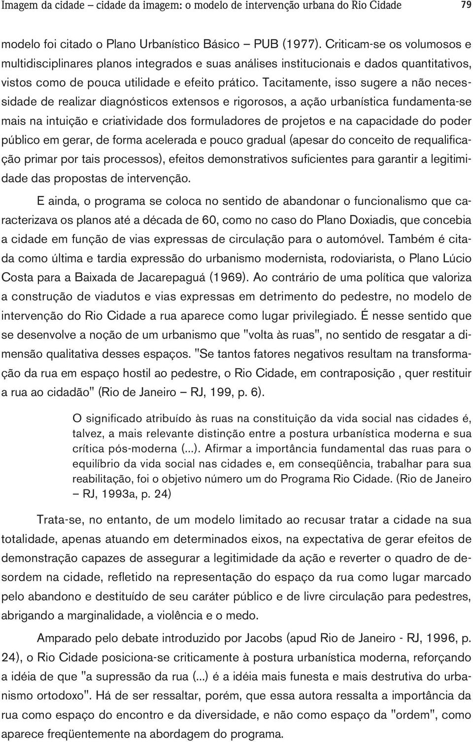 Tacitamente, isso sugere a não necessidade de realizar diagnósticos extensos e rigorosos, a ação urbanística fundamenta-se mais na intuição e criatividade dos formuladores de projetos e na capacidade