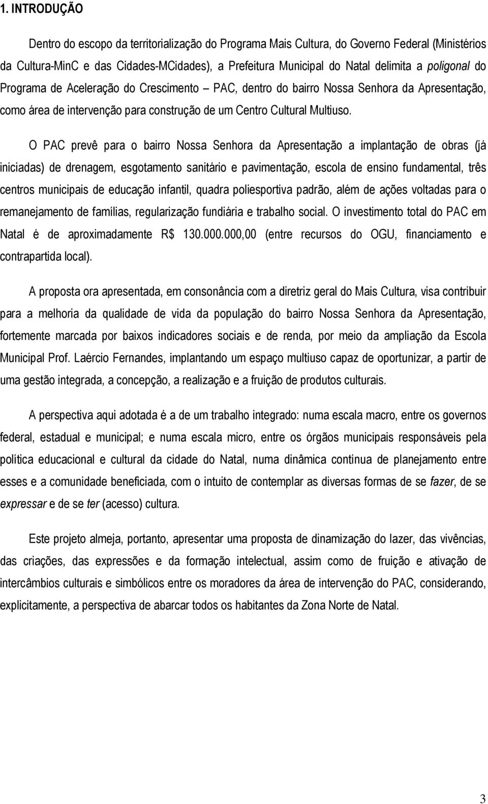 O PAC prevê para o bairro Nossa Senhora da Apresentação a implantação de obras (já iniciadas) de drenagem, esgotamento sanitário e pavimentação, escola de ensino fundamental, três centros municipais