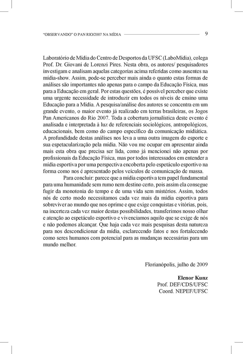 Assim, pode-se perceber mais ainda o quanto estas formas de análises são importantes não apenas para o campo da Educação Física, mas para a Educação em geral.