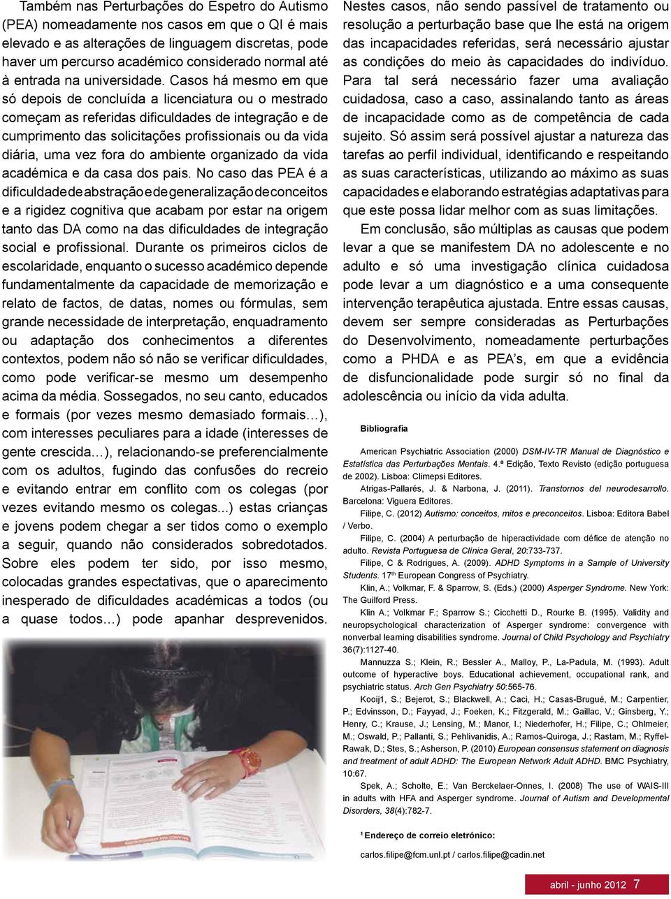 Casos há mesmo em que só depois de concluída a licenciatura ou o mestrado começam as referidas dificuldades de integração e de cumprimento das solicitações profissionais ou da vida diária, uma vez