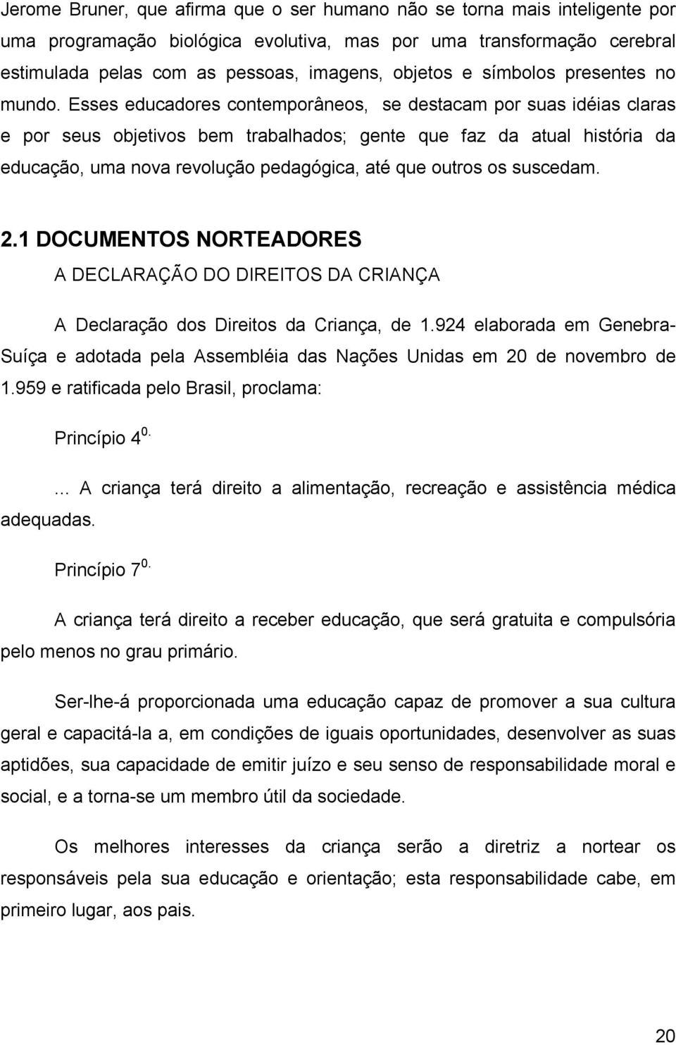 Esses educadores contemporâneos, se destacam por suas idéias claras e por seus objetivos bem trabalhados; gente que faz da atual história da educação, uma nova revolução pedagógica, até que outros os