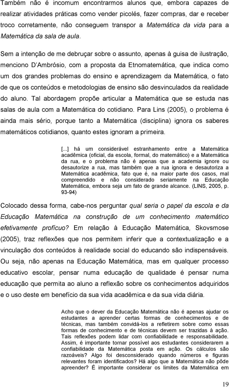 Sem a intenção de me debruçar sobre o assunto, apenas à guisa de ilustração, menciono D Ambrósio, com a proposta da Etnomatemática, que indica como um dos grandes problemas do ensino e aprendizagem