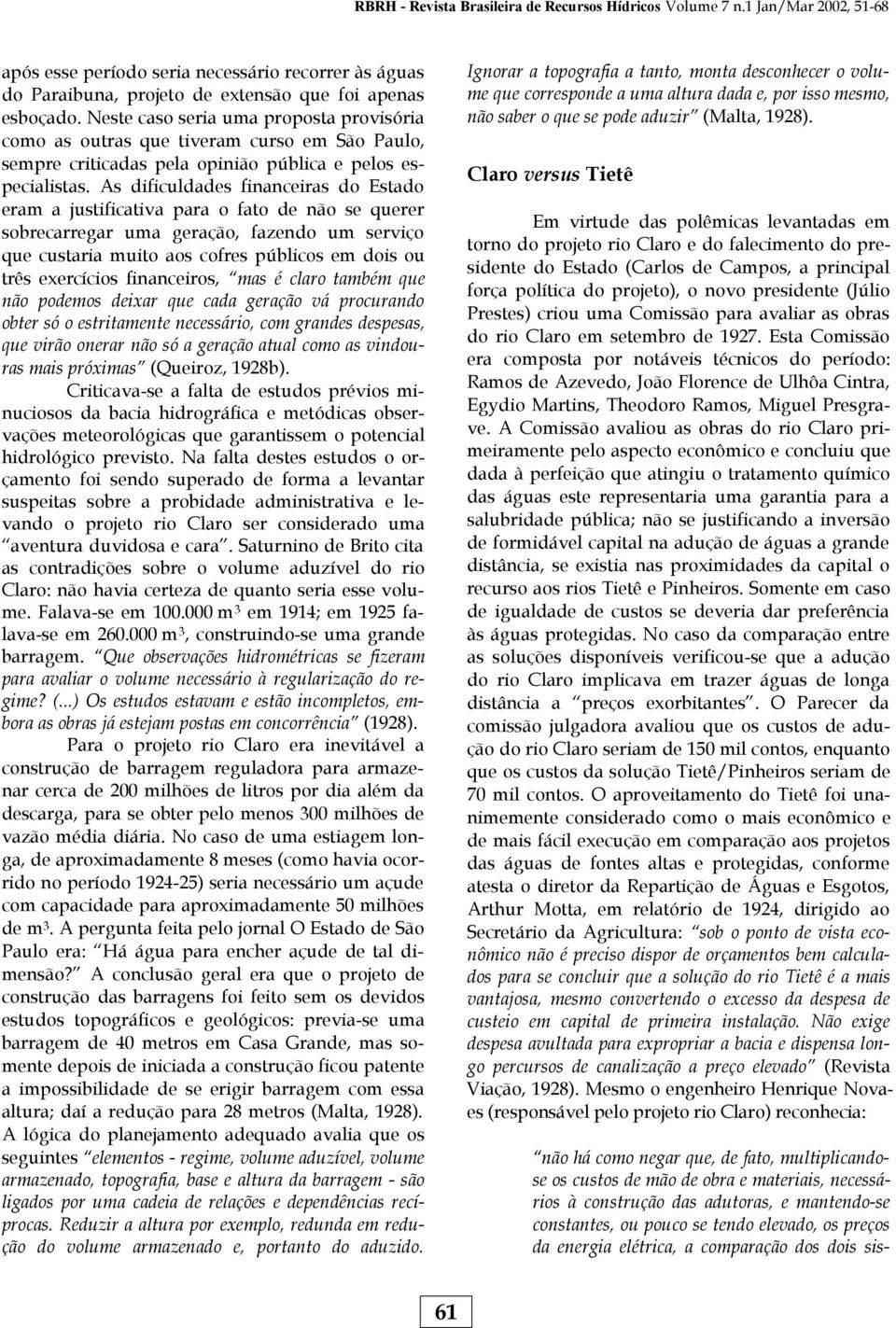 As dificuldades financeiras do Estado eram a justificativa para o fato de não se querer sobrecarregar uma geração, fazendo um serviço que custaria muito aos cofres públicos em dois ou três exercícios