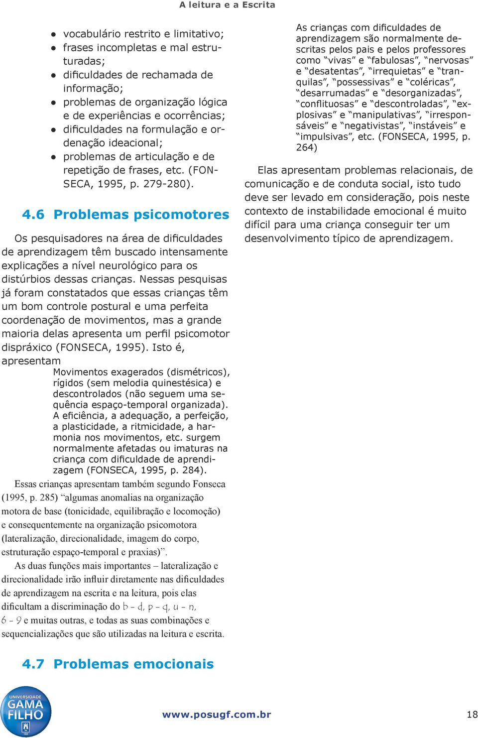 6 Problemas psicomotores Os pesquisadores na área de dificuldades de aprendizagem têm buscado intensamente explicações a nível neurológico para os distúrbios dessas crianças.