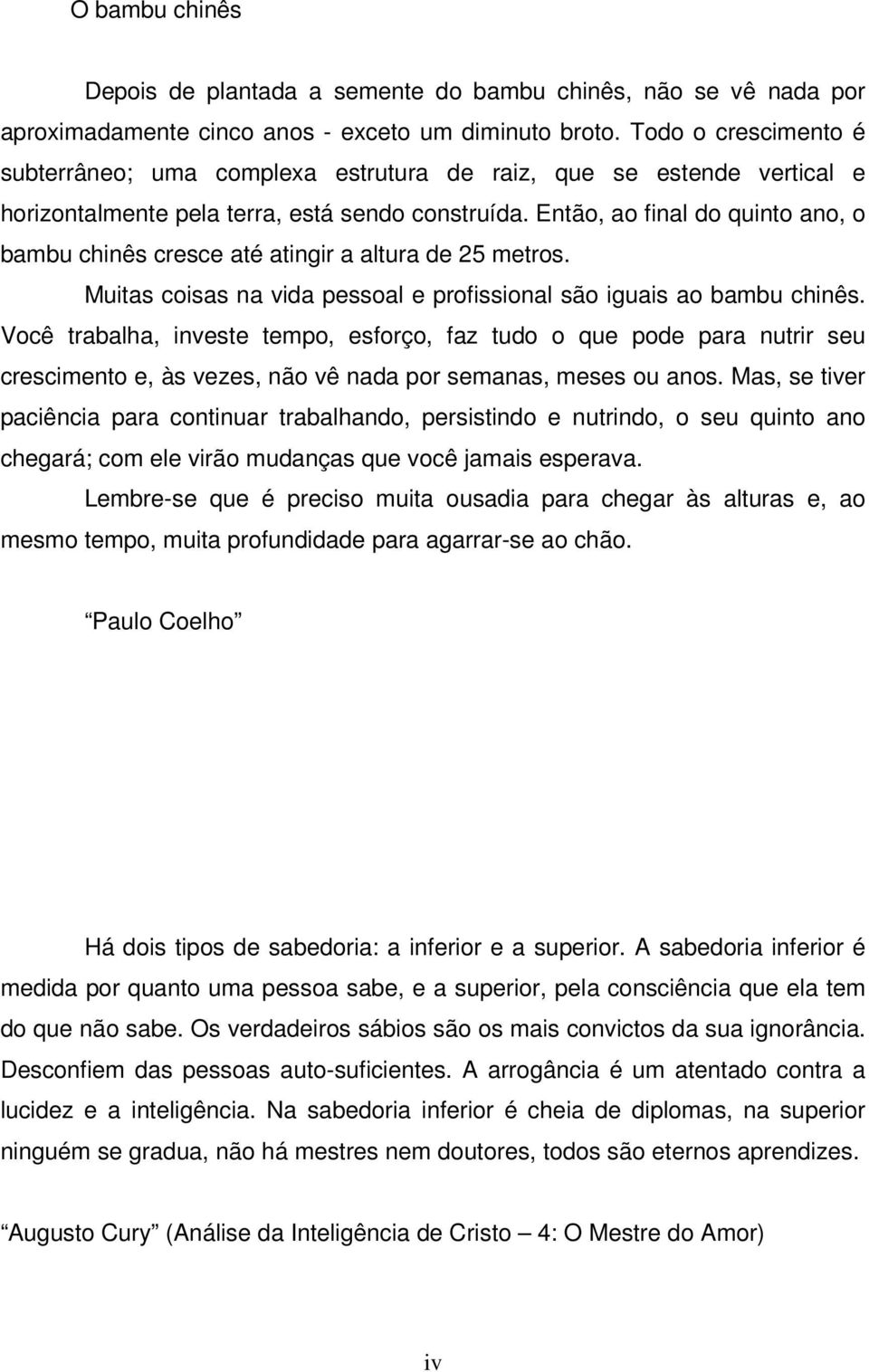 Então, ao final do quinto ano, o bambu chinês cresce até atingir a altura de 25 metros. Muitas coisas na vida pessoal e profissional são iguais ao bambu chinês.