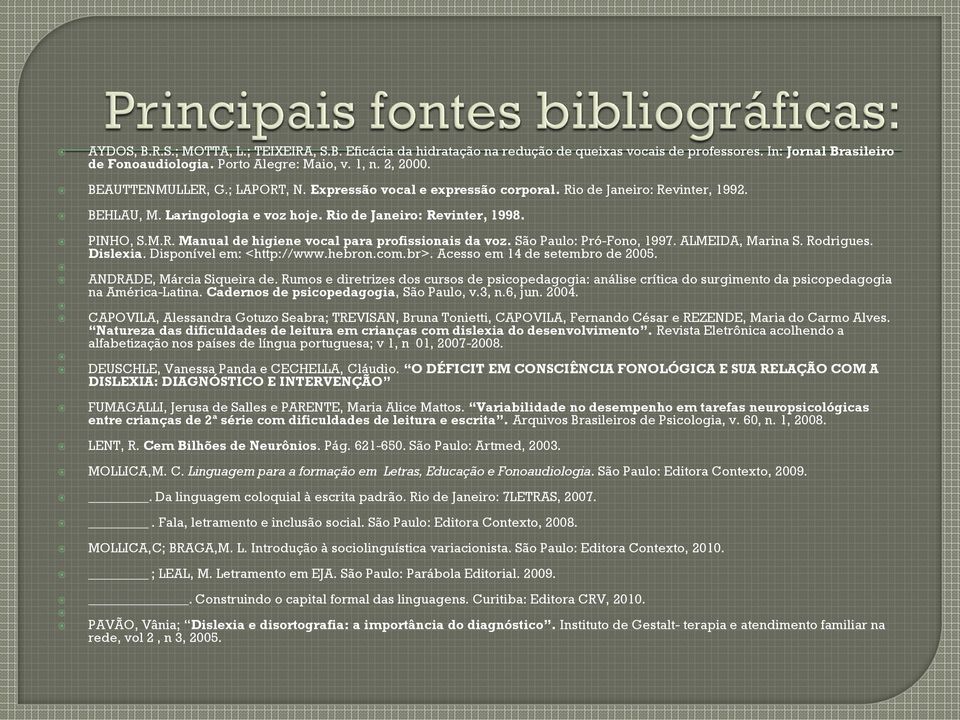 São Paulo: Pró-Fono, 1997. ALMEIDA, Marina S. Rodrigues. Dislexia. Disponível em: <http://www.hebron.com.br>. Acesso em 14 de setembro de 2005. ANDRADE, Márcia Siqueira de.