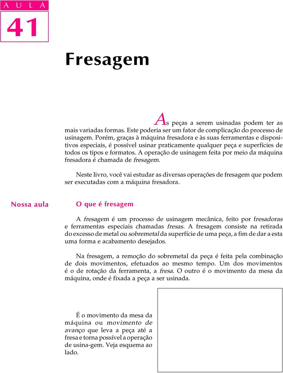 A operação de usinagem feita por meio da máquina fresadora é chamada de fresagem. Neste livro, você vai estudar as diversas operações de fresagem que podem ser executadas com a máquina fresadora.