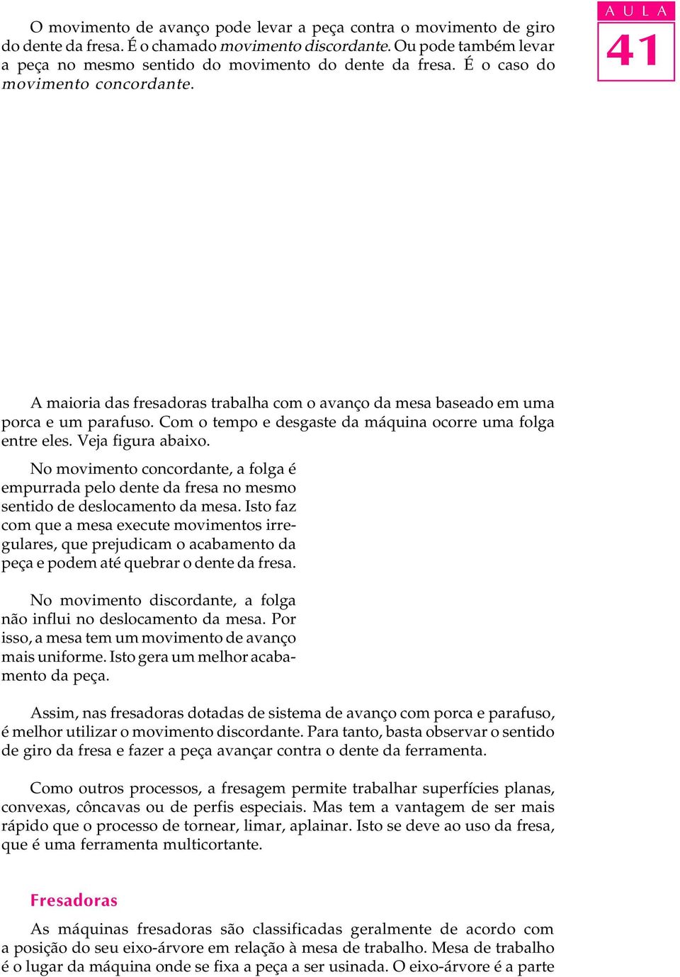 Veja figura abaixo. No movimento concordante, a folga é empurrada pelo dente da fresa no mesmo sentido de deslocamento da mesa.