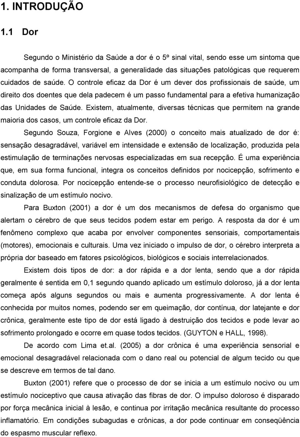 O controle eficaz da Dor é um dever dos profissionais de saúde, um direito dos doentes que dela padecem é um passo fundamental para a efetiva humanização das Unidades de Saúde.