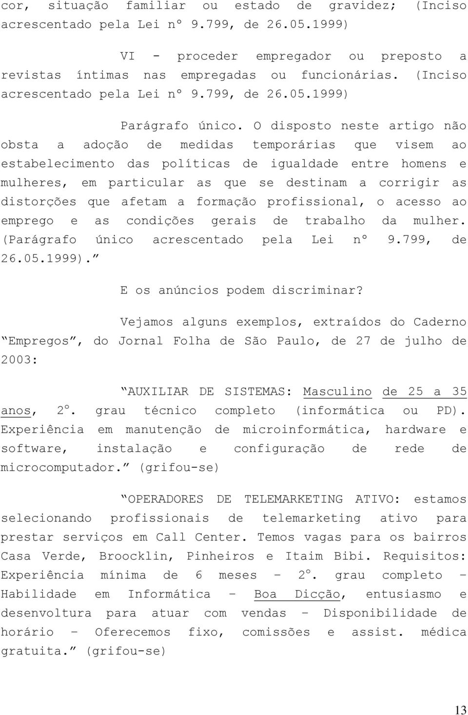 O disposto neste artigo não obsta a adoção de medidas temporárias que visem ao estabelecimento das políticas de igualdade entre homens e mulheres, em particular as que se destinam a corrigir as