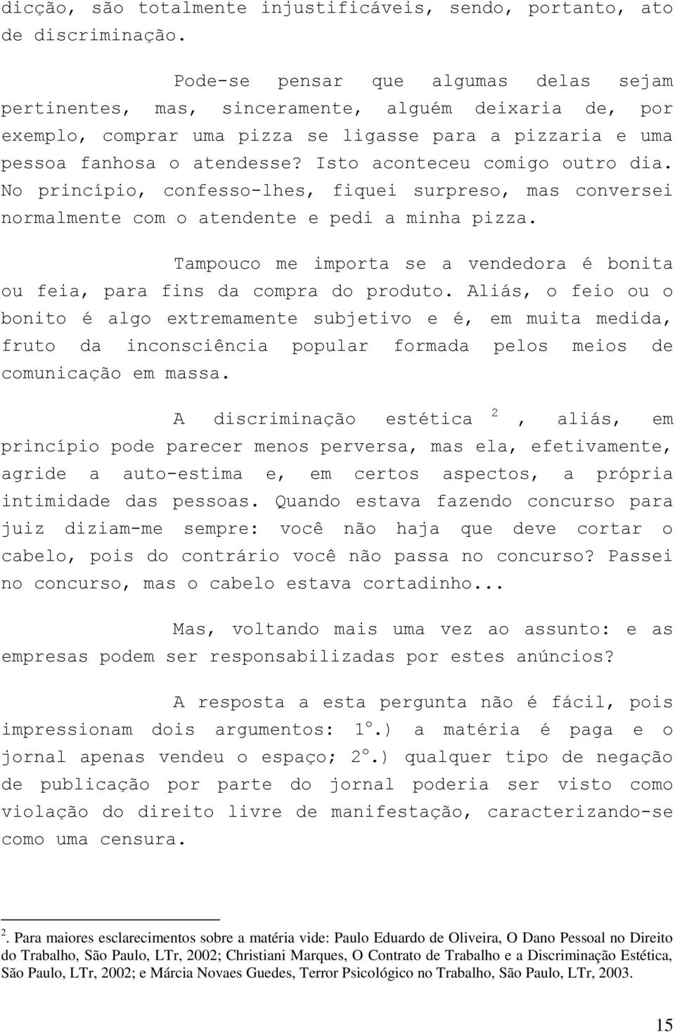 Isto aconteceu comigo outro dia. No princípio, confesso-lhes, fiquei surpreso, mas conversei normalmente com o atendente e pedi a minha pizza.