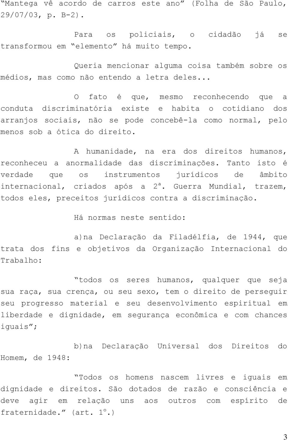 .. O fato é que, mesmo reconhecendo que a conduta discriminatória existe e habita o cotidiano dos arranjos sociais, não se pode concebê-la como normal, pelo menos sob a ótica do direito.