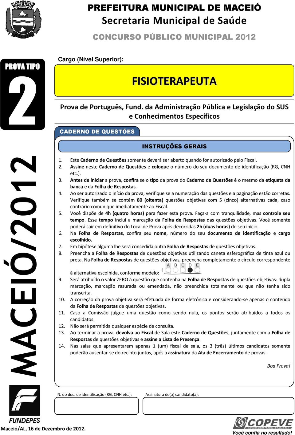 Este Caderno de Questões somente deverá ser aberto quando for autorizado pelo Fiscal. 2. Assine neste Caderno de Questões e coloque o número do seu documento de identificação (RG, CNH etc.). 3.