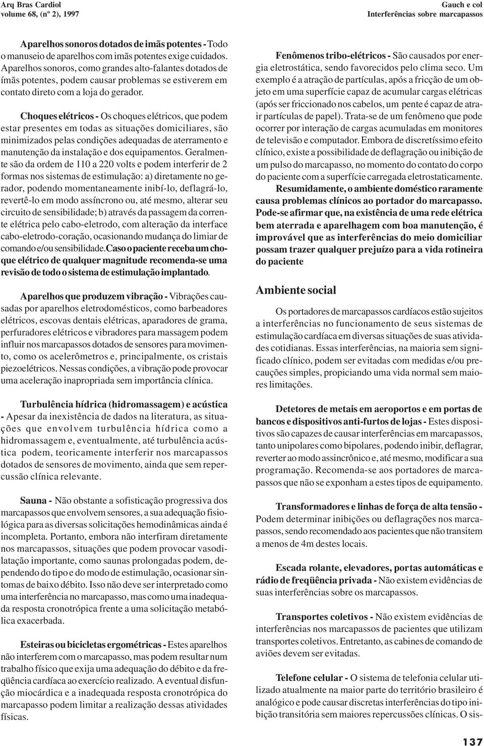 Choques elétricos - Os choques elétricos, que podem estar presentes em todas as situações domiciliares, são minimizados pelas condições adequadas de aterramento e manutenção da instalação e dos