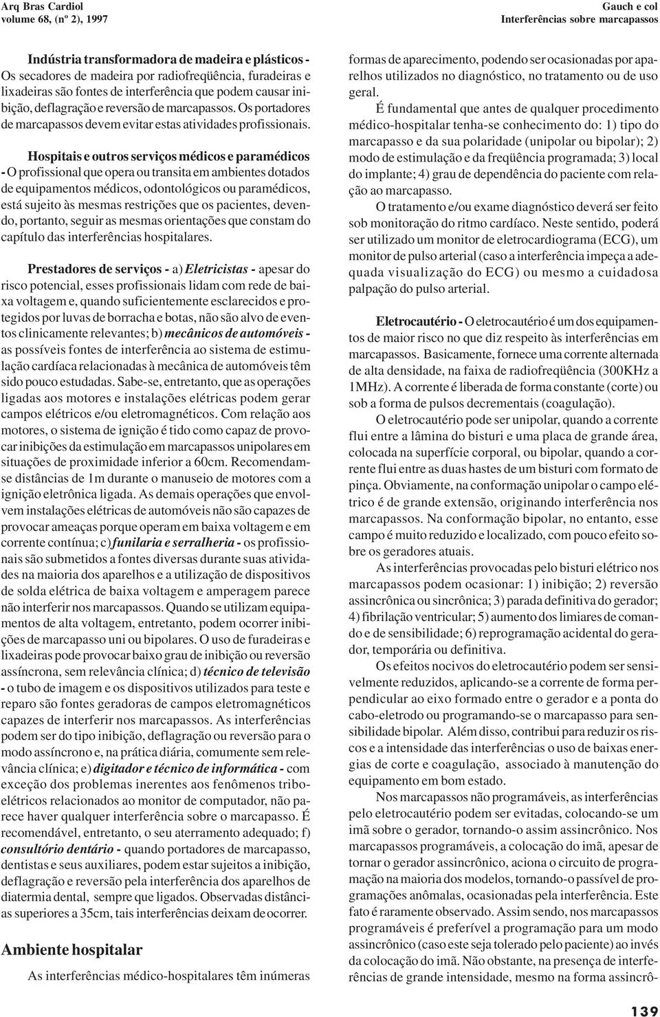 Hospitais e outros serviços médicos e paramédicos - O profissional que opera ou transita em ambientes dotados de equipamentos médicos, odontológicos ou paramédicos, está sujeito às mesmas restrições