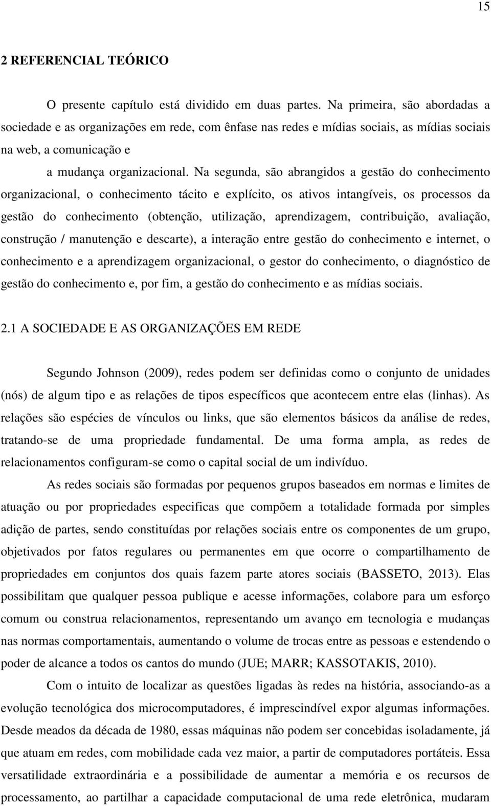 Na segunda, são abrangidos a gestão do conhecimento organizacional, o conhecimento tácito e explícito, os ativos intangíveis, os processos da gestão do conhecimento (obtenção, utilização,