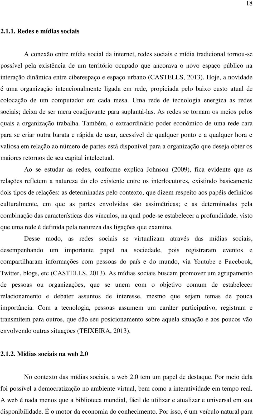 Hoje, a novidade é uma organização intencionalmente ligada em rede, propiciada pelo baixo custo atual de colocação de um computador em cada mesa.