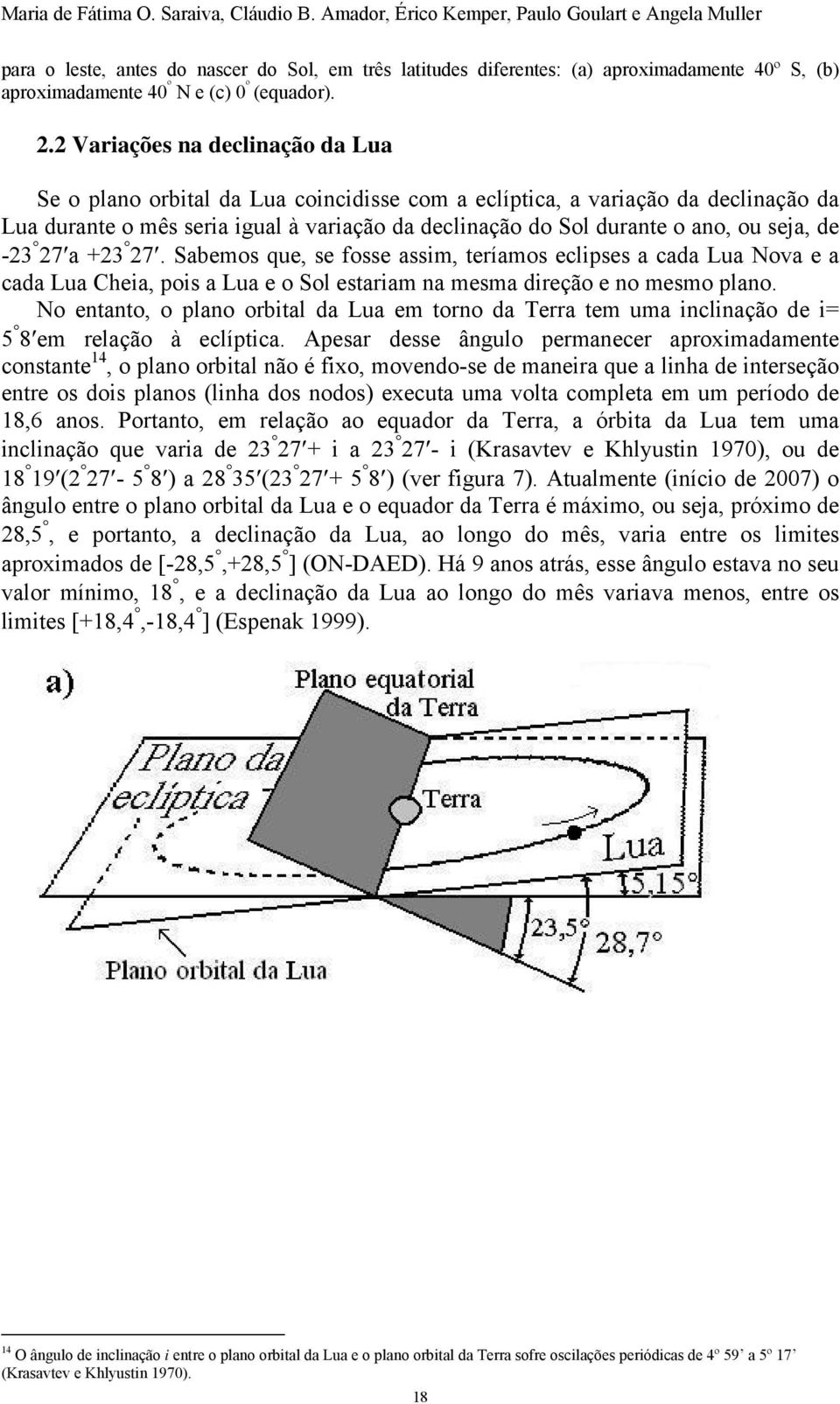 2 Variações na declinação da Lua Se o plano orbital da Lua coincidisse com a eclíptica, a variação da declinação da Lua durante o mês seria igual à variação da declinação do Sol durante o ano, ou