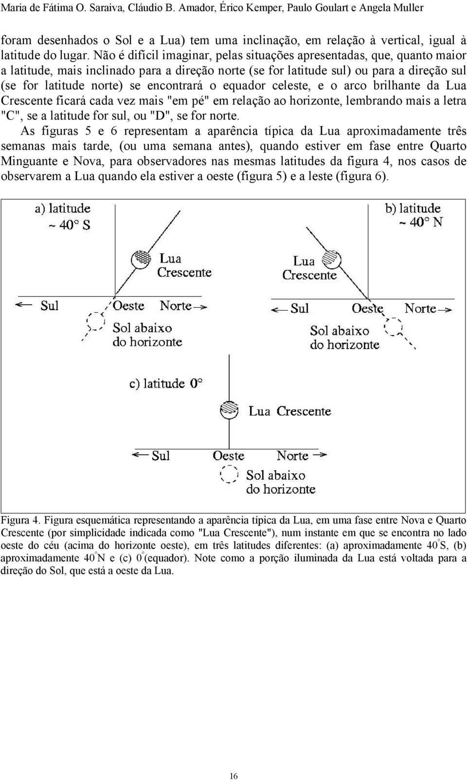 encontrará o equador celeste, e o arco brilhante da Lua Crescente ficará cada vez mais "em pé" em relação ao horizonte, lembrando mais a letra "C", se a latitude for sul, ou "D", se for norte.