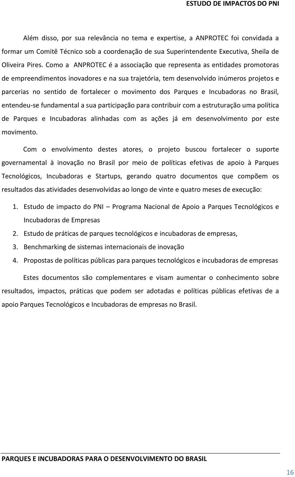 movimento dos Parques e Incubadoras no Brasil, entendeu-se fundamental a sua participação para contribuir com a estruturação uma política de Parques e Incubadoras alinhadas com as ações já em