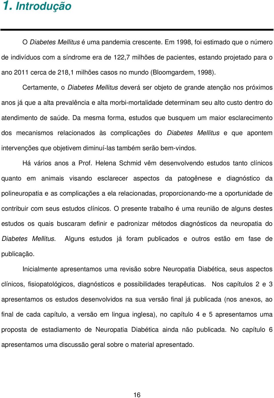 Certamente, o Diabetes Mellitus deverá ser objeto de grande atenção nos próximos anos já que a alta prevalência e alta morbi-mortalidade determinam seu alto custo dentro do atendimento de saúde.