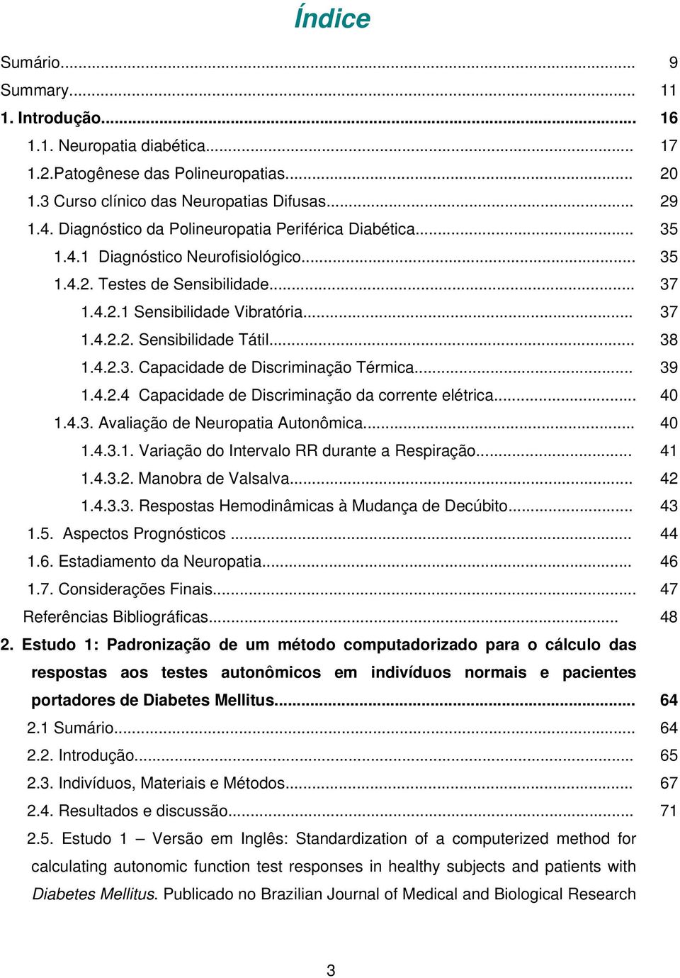 .. 38 1.4.2.3. Capacidade de Discriminação Térmica... 39 1.4.2.4 Capacidade de Discriminação da corrente elétrica... 40 1.4.3. Avaliação de Neuropatia Autonômica... 40 1.4.3.1. Variação do Intervalo RR durante a Respiração.