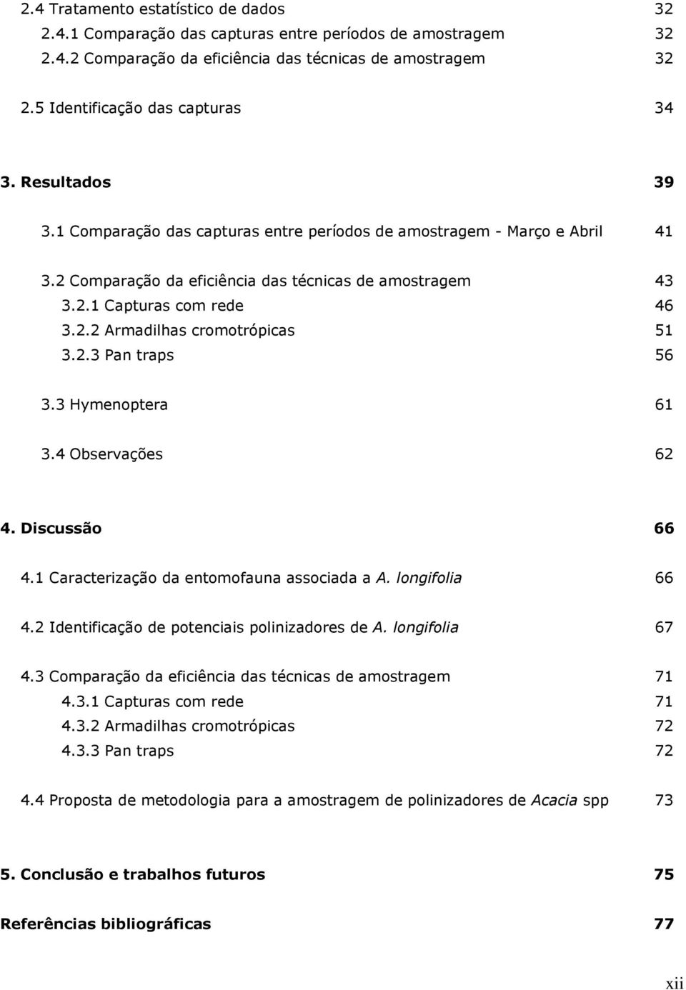 2.3 Pan traps 56 3.3 Hymenoptera 61 3.4 Observações 62 4. Discussão 66 4.1 Caracterização da entomofauna associada a A. longifolia 66 4.2 Identificação de potenciais polinizadores de A.