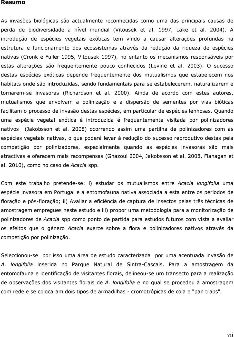 1995, Vitousek 1997), no entanto os mecanismos responsáveis por estas alterações são frequentemente pouco conhecidos (Levine et al. 2003).