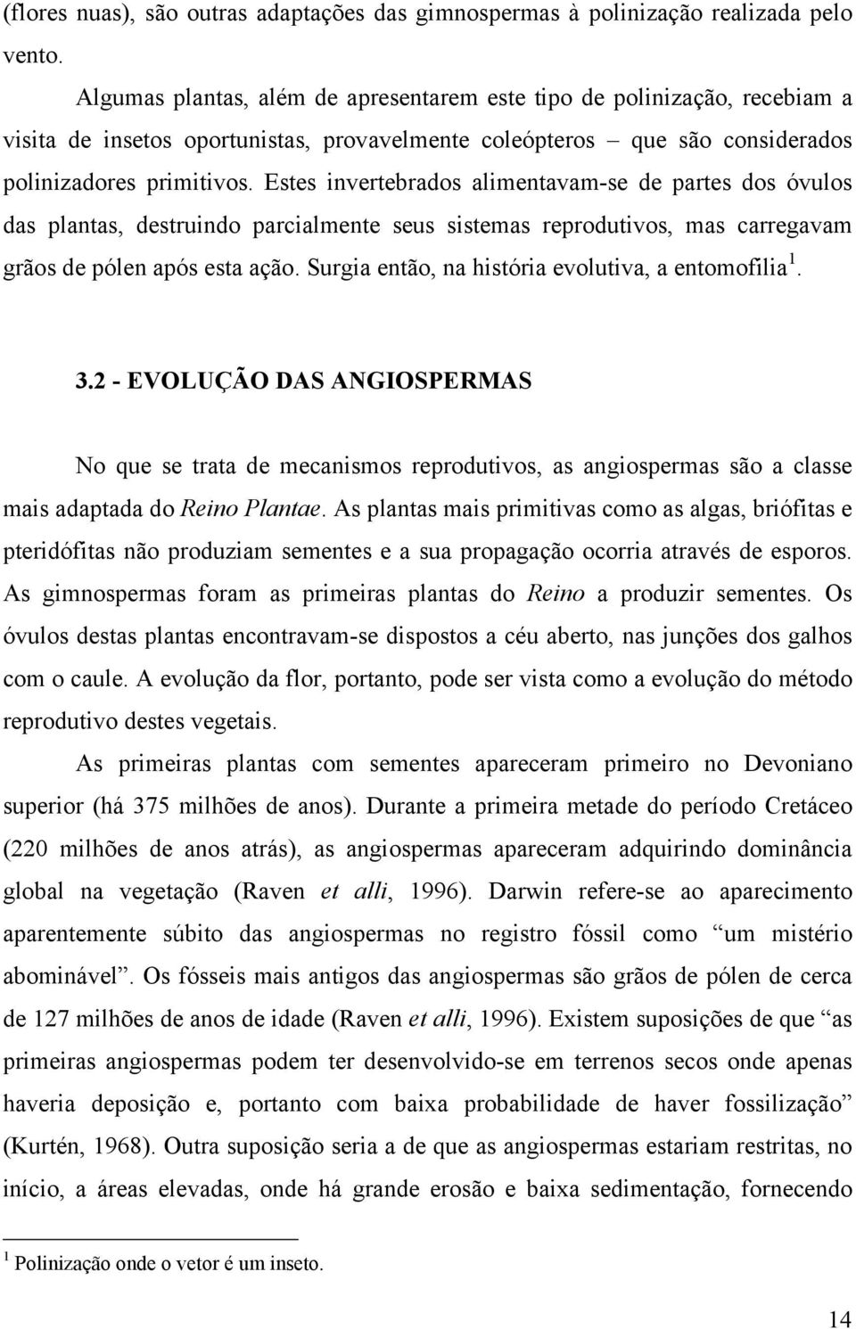 Estes invertebrados alimentavam-se de partes dos óvulos das plantas, destruindo parcialmente seus sistemas reprodutivos, mas carregavam grãos de pólen após esta ação.