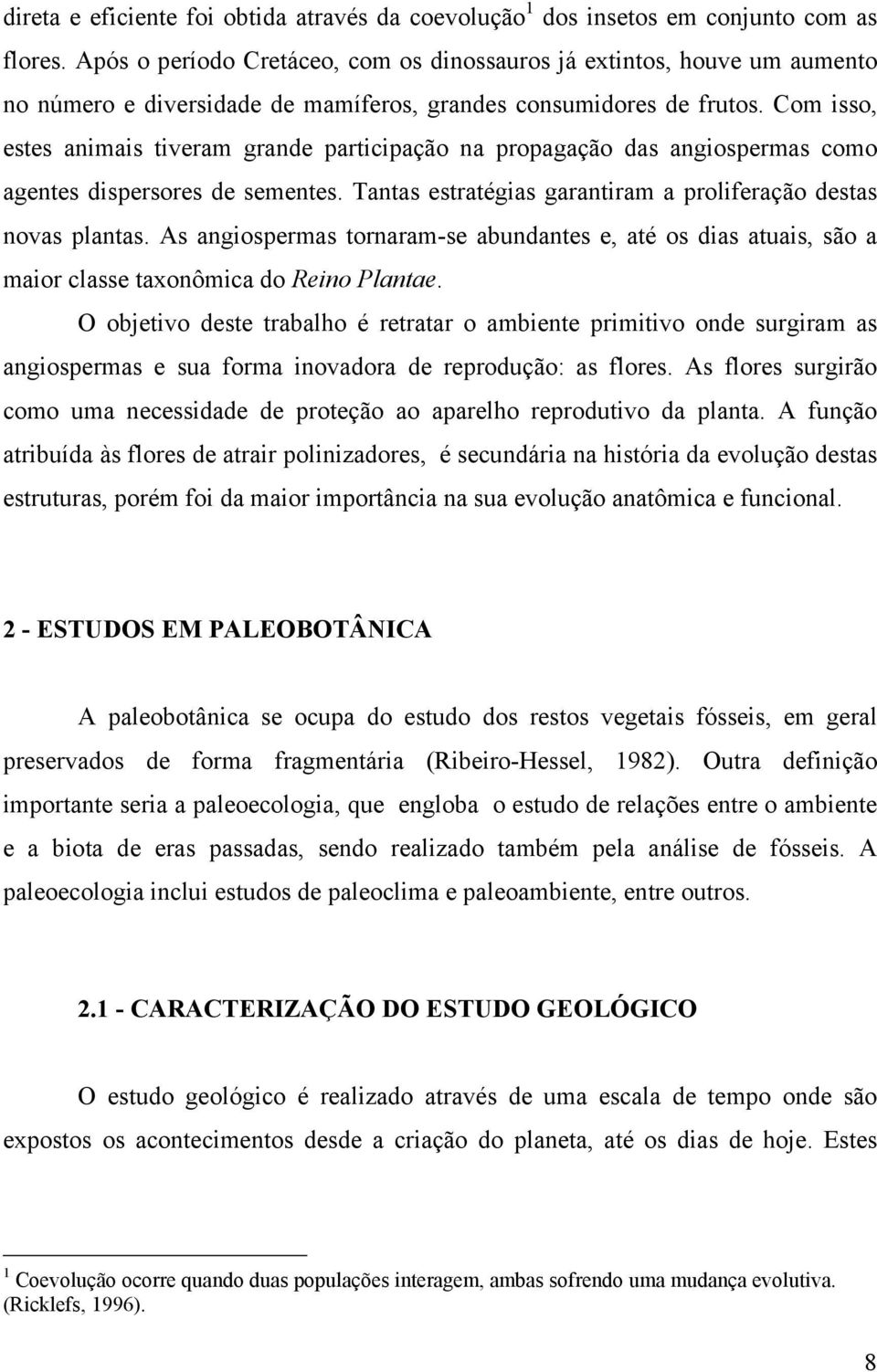 Com isso, estes animais tiveram grande participação na propagação das angiospermas como agentes dispersores de sementes. Tantas estratégias garantiram a proliferação destas novas plantas.