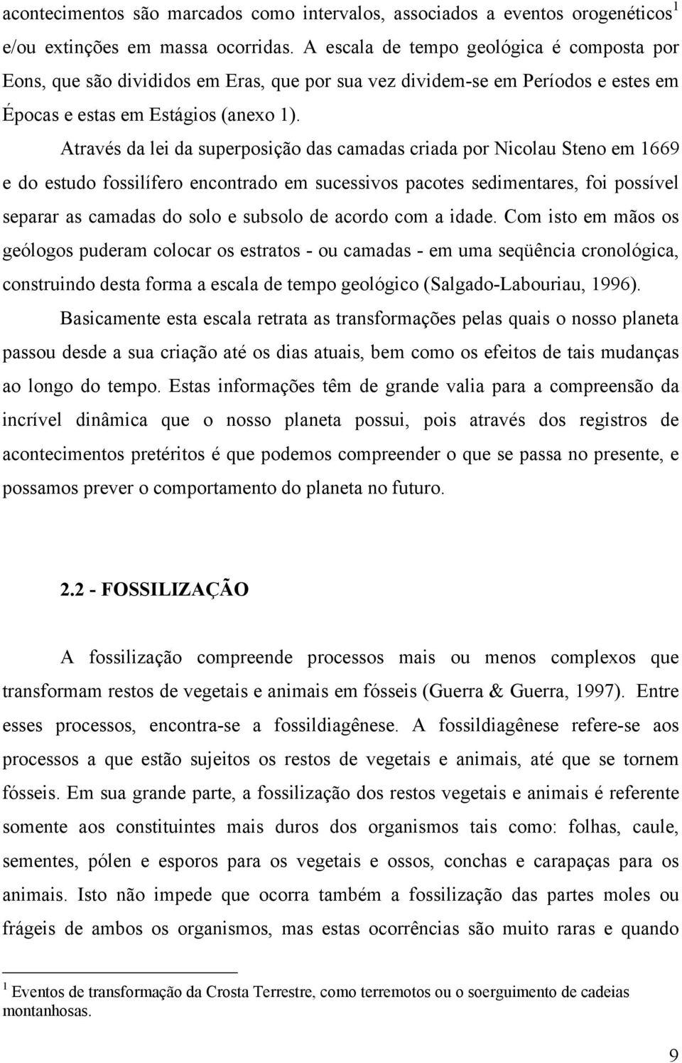 Através da lei da superposição das camadas criada por Nicolau Steno em 1669 e do estudo fossilífero encontrado em sucessivos pacotes sedimentares, foi possível separar as camadas do solo e subsolo de