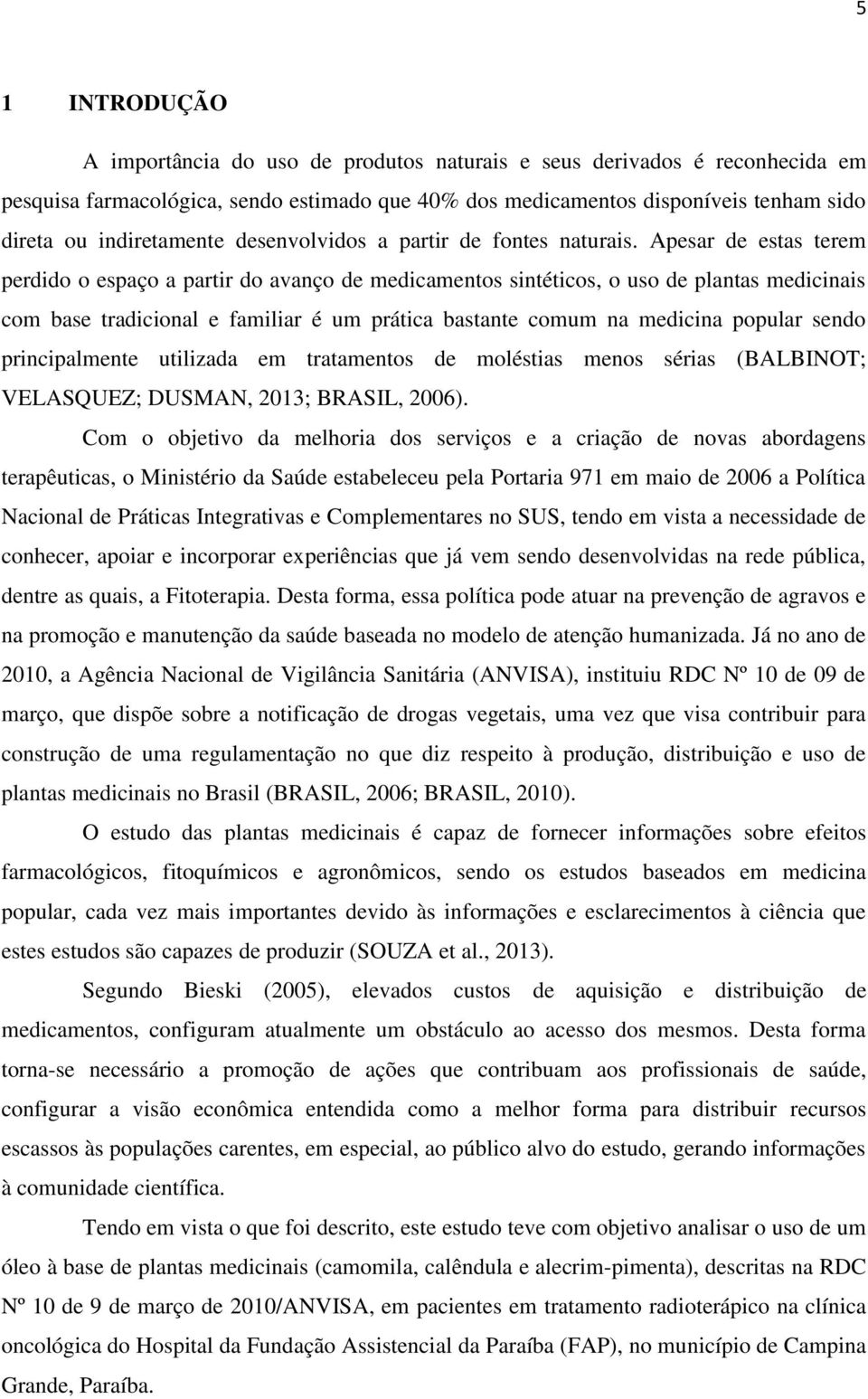 Apesar de estas terem perdido o espaço a partir do avanço de medicamentos sintéticos, o uso de plantas medicinais com base tradicional e familiar é um prática bastante comum na medicina popular sendo