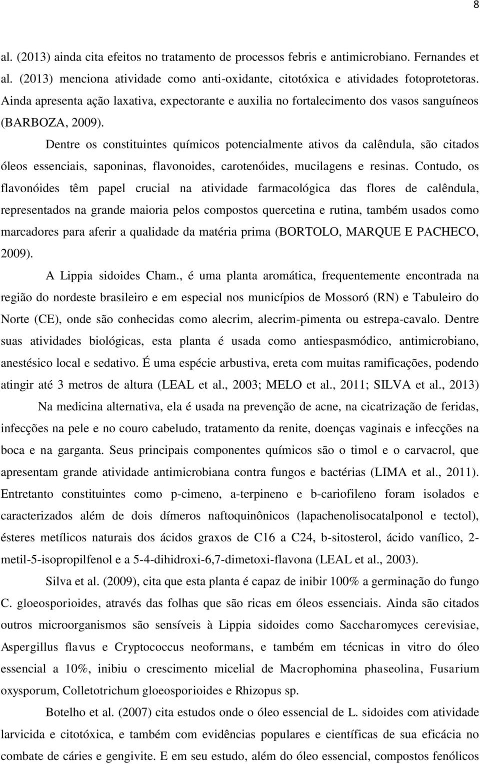 Dentre os constituintes químicos potencialmente ativos da calêndula, são citados óleos essenciais, saponinas, flavonoides, carotenóides, mucilagens e resinas.