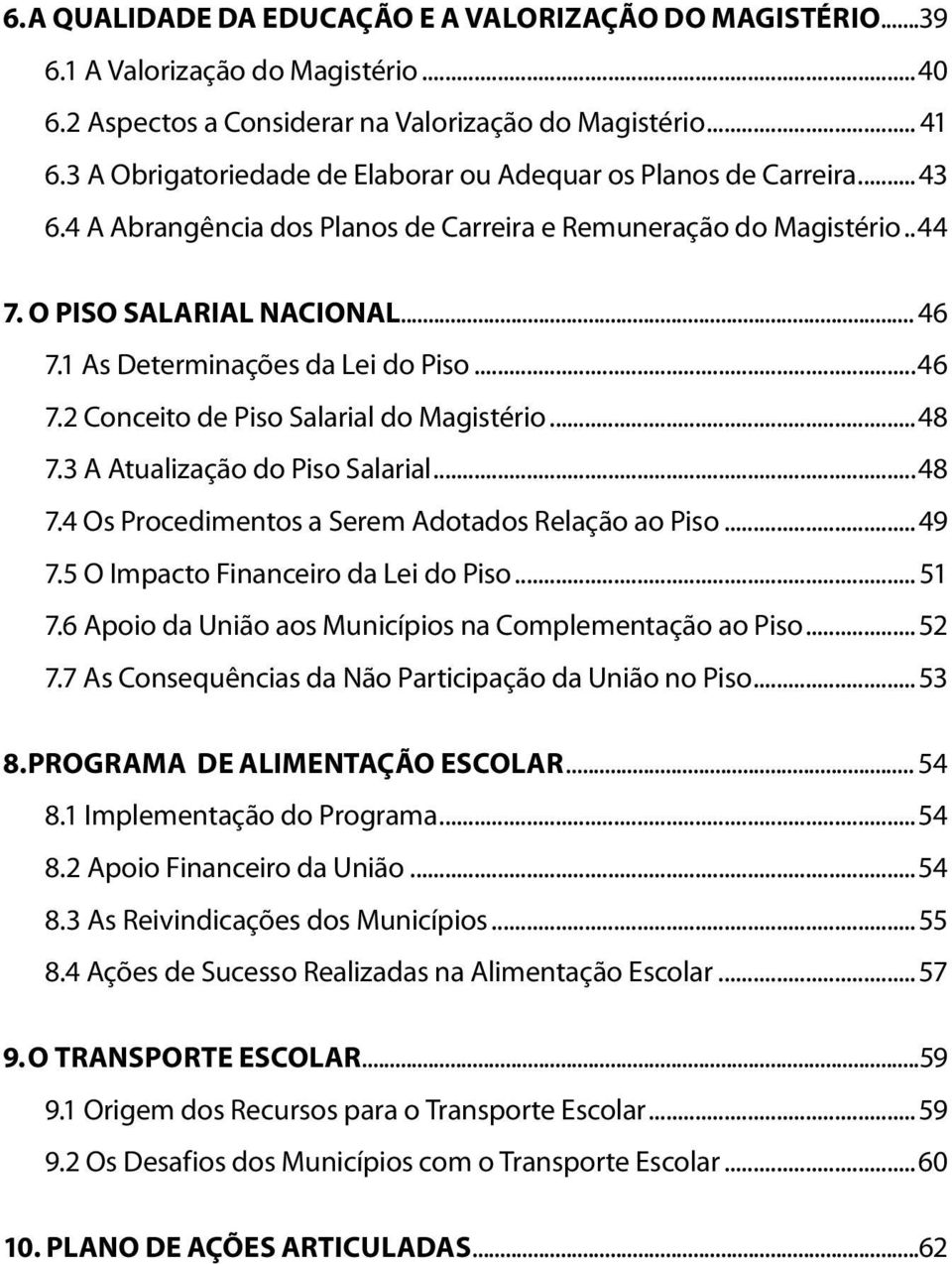 1 As Determinações da Lei do Piso...46 7.2 Conceito de Piso Salarial do Magistério...48 7.3 A Atualização do Piso Salarial...48 7.4 Os Procedimentos a Serem Adotados Relação ao Piso...49 7.