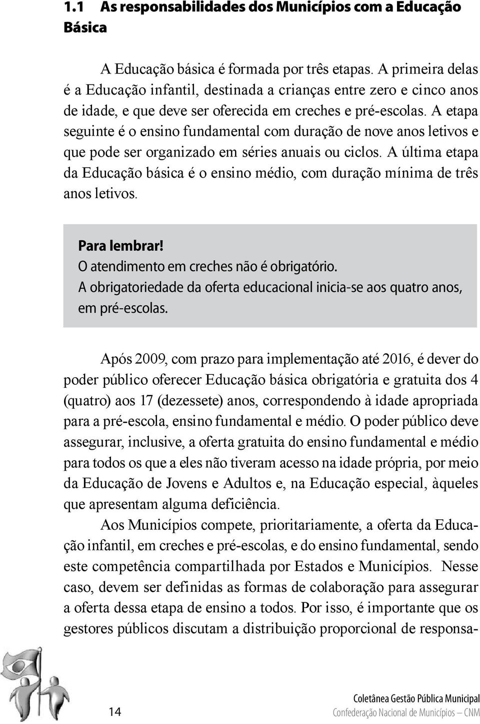 A etapa seguinte é o ensino fundamental com duração de nove anos letivos e que pode ser organizado em séries anuais ou ciclos.