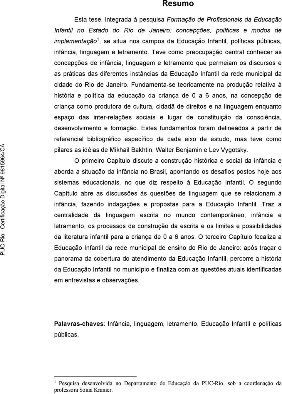 Teve como preocupação central conhecer as concepções de infância, linguagem e letramento que permeiam os discursos e as práticas das diferentes instâncias da Educação Infantil da rede municipal da