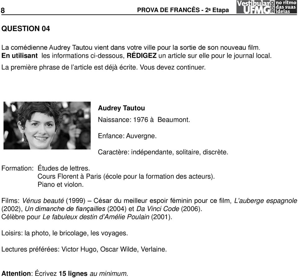 Audrey Tautou Naissance: 1976 à Beaumont. Enfance: Auvergne. Caractère: indépendante, solitaire, discrète. Formation: Études de lettres. Cours Florent à Paris (école pour la formation des acteurs).