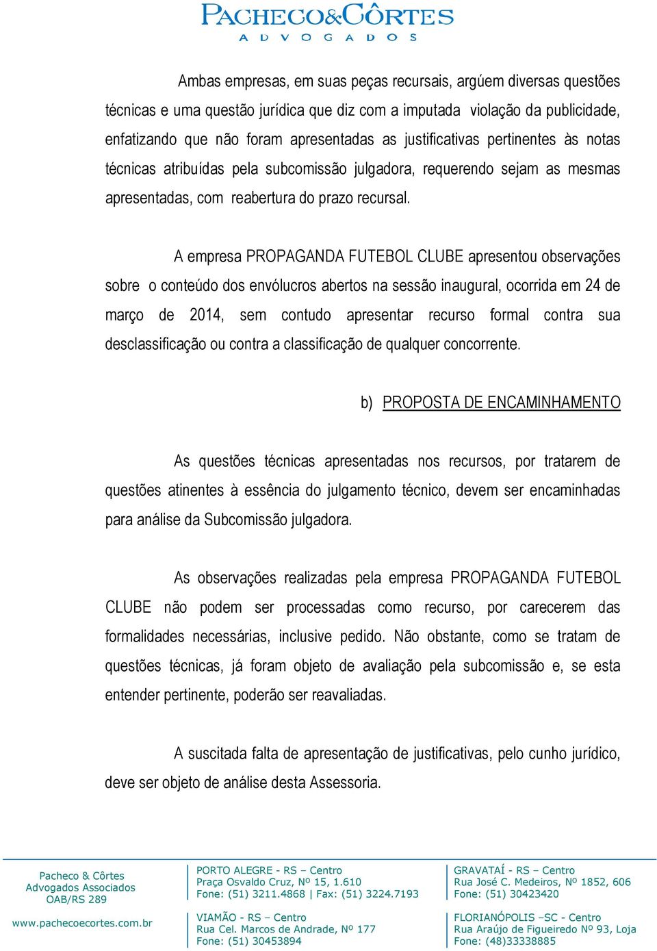 A empresa PROPAGANDA FUTEBOL CLUBE apresentou observações sobre o conteúdo dos envólucros abertos na sessão inaugural, ocorrida em 24 de março de 2014, sem contudo apresentar recurso formal contra