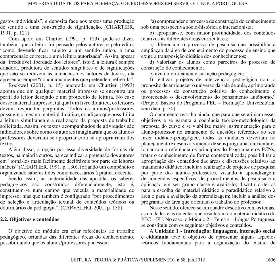 123), pode-se dizer, também, que o leitor foi pensado pelos autores e pelo editor como devendo ficar sujeito a um sentido único, a uma compreensão correcta, a uma leitura autorizada.