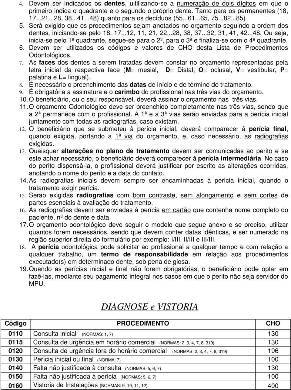 ..28, 38, 37...32, 31, 41, 42...48. Ou seja, inicia-se pelo 1º quadrante, segue-se para o 2º, para o 3º e finaliza-se com o 4º quadrante. 6.