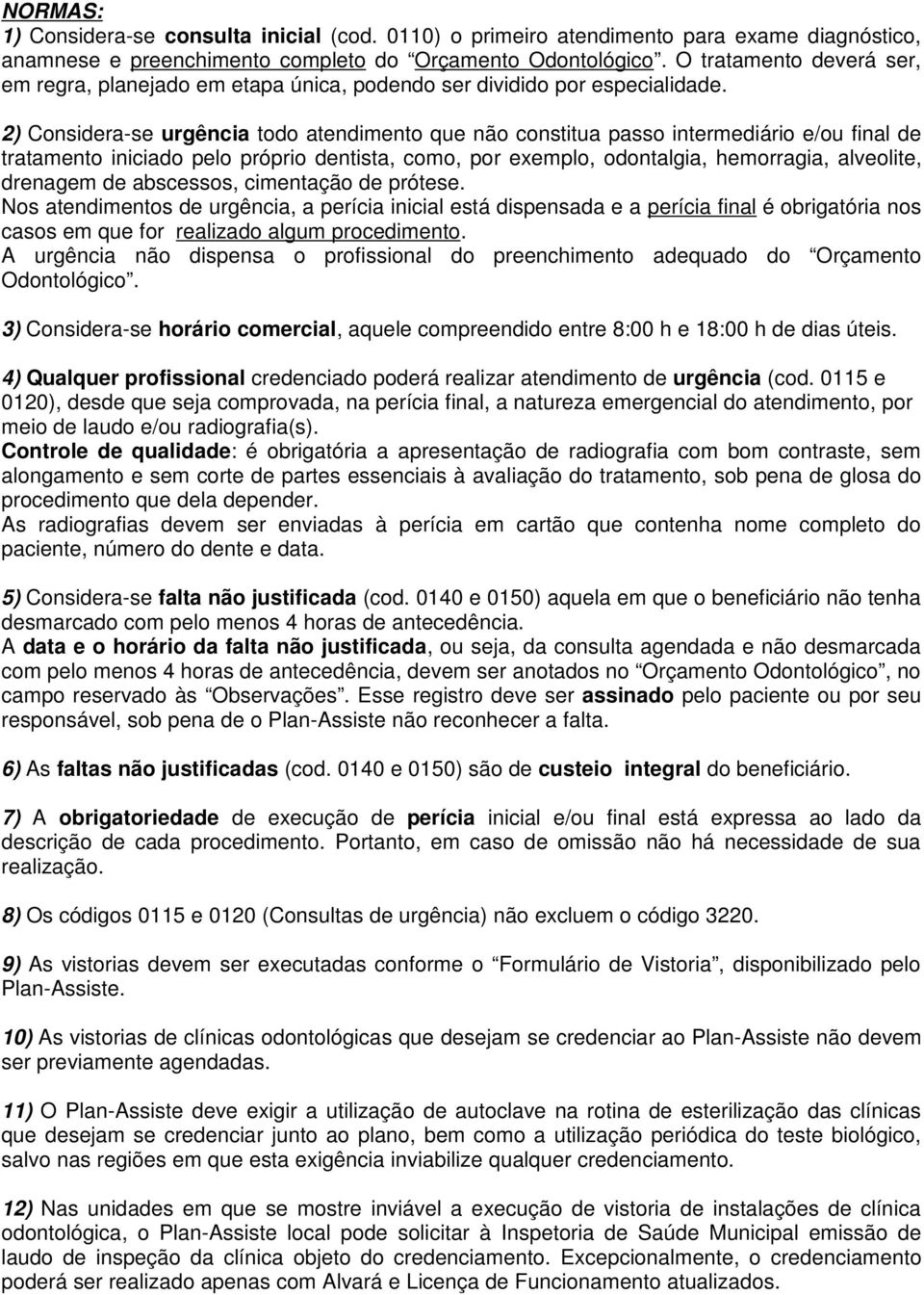 2) Considera-se urgência todo atendimento que não constitua passo intermediário e/ou final de tratamento iniciado pelo próprio dentista, como, por exemplo, odontalgia, hemorragia, alveolite, drenagem