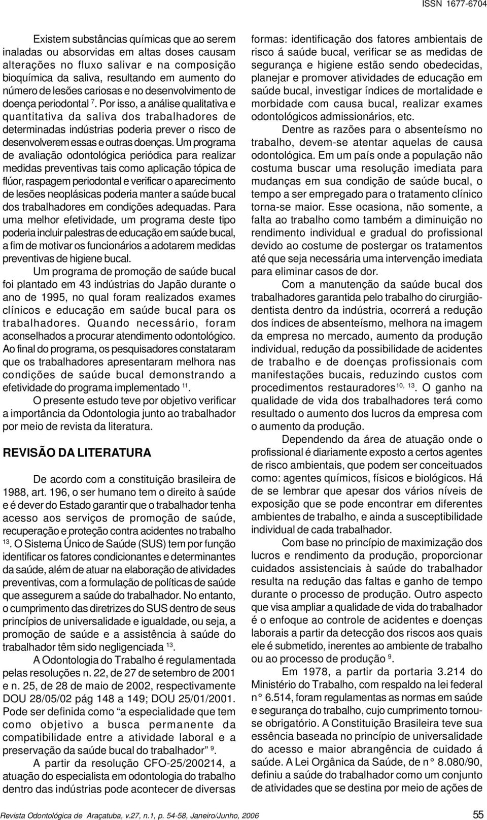 Por isso, a análise qualitativa e quantitativa da saliva dos trabalhadores de determinadas indústrias poderia prever o risco de desenvolverem essas e outras doenças.