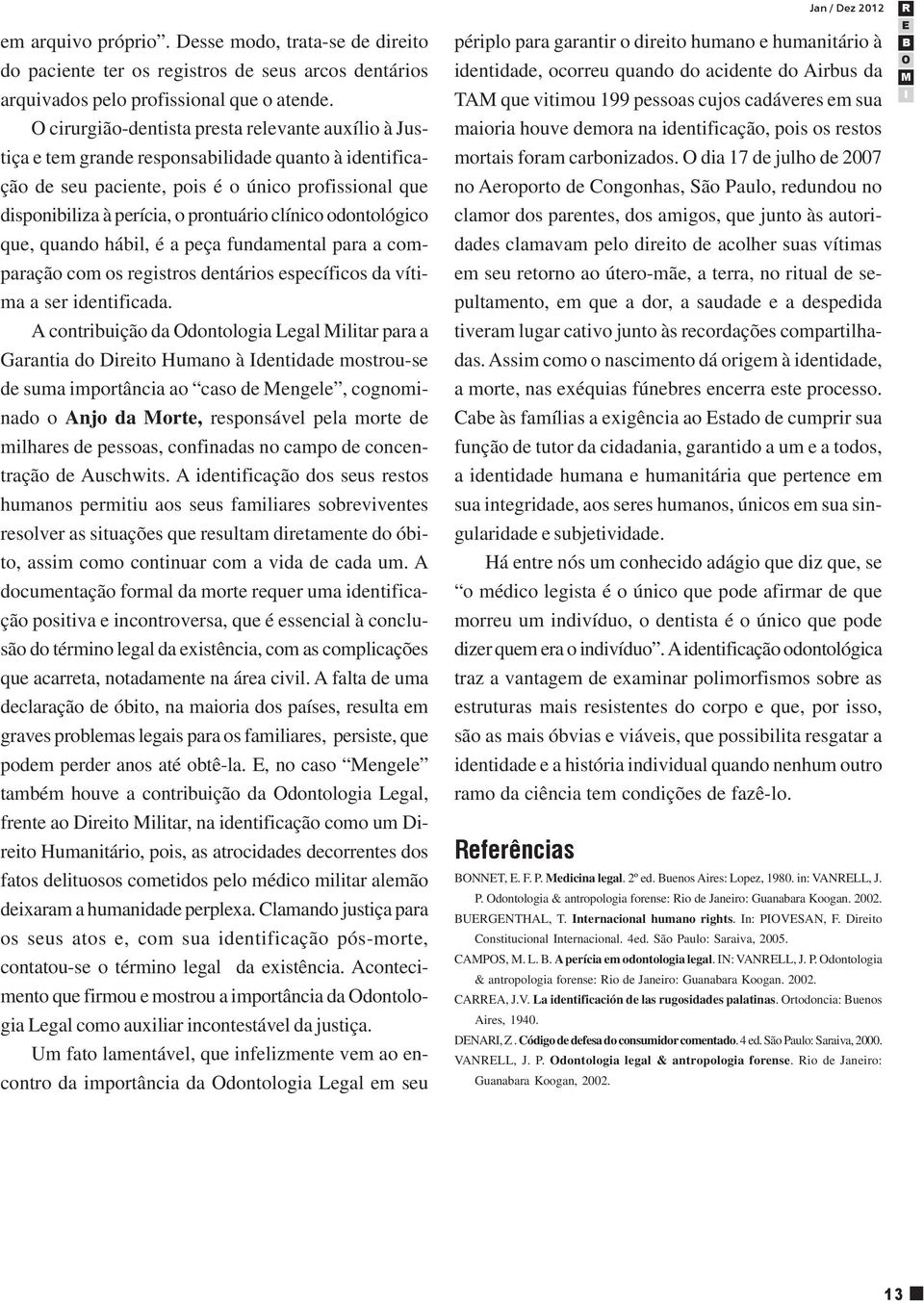 clínico odontológico que, quando hábil, é a peça fundamental para a comparação com os registros dentários específicos da vítima a ser identificada.